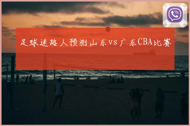 足球迷路人预测山东vs广东CBA比赛