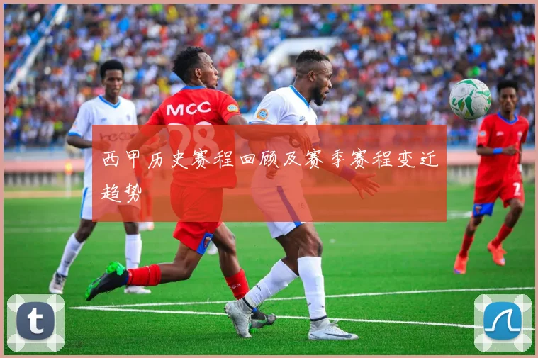 西甲历史赛程回顾及赛季赛程变迁趋势