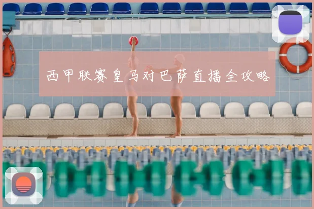 西甲联赛皇马对巴萨直播全攻略