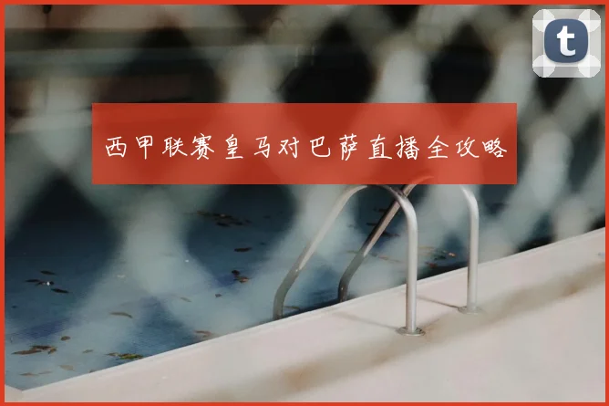 西甲联赛皇马对巴萨直播全攻略